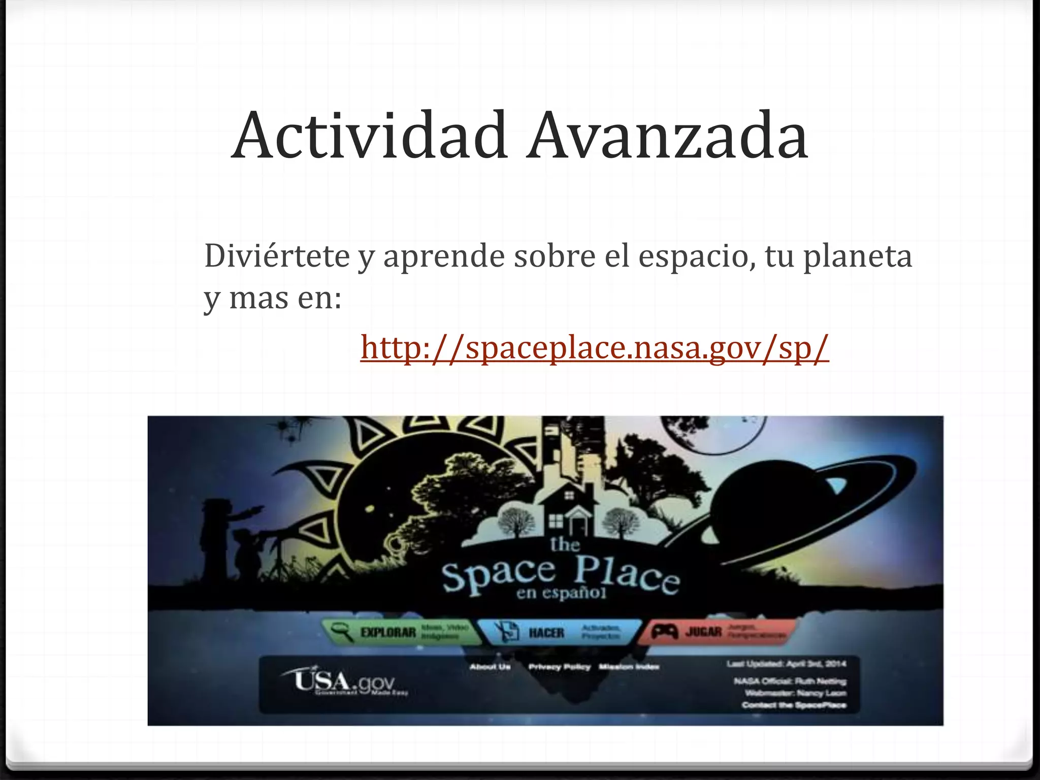 Actividad Avanzada
Diviértete y aprende sobre el espacio, tu planeta
y mas en:
http://spaceplace.nasa.gov/sp/
 