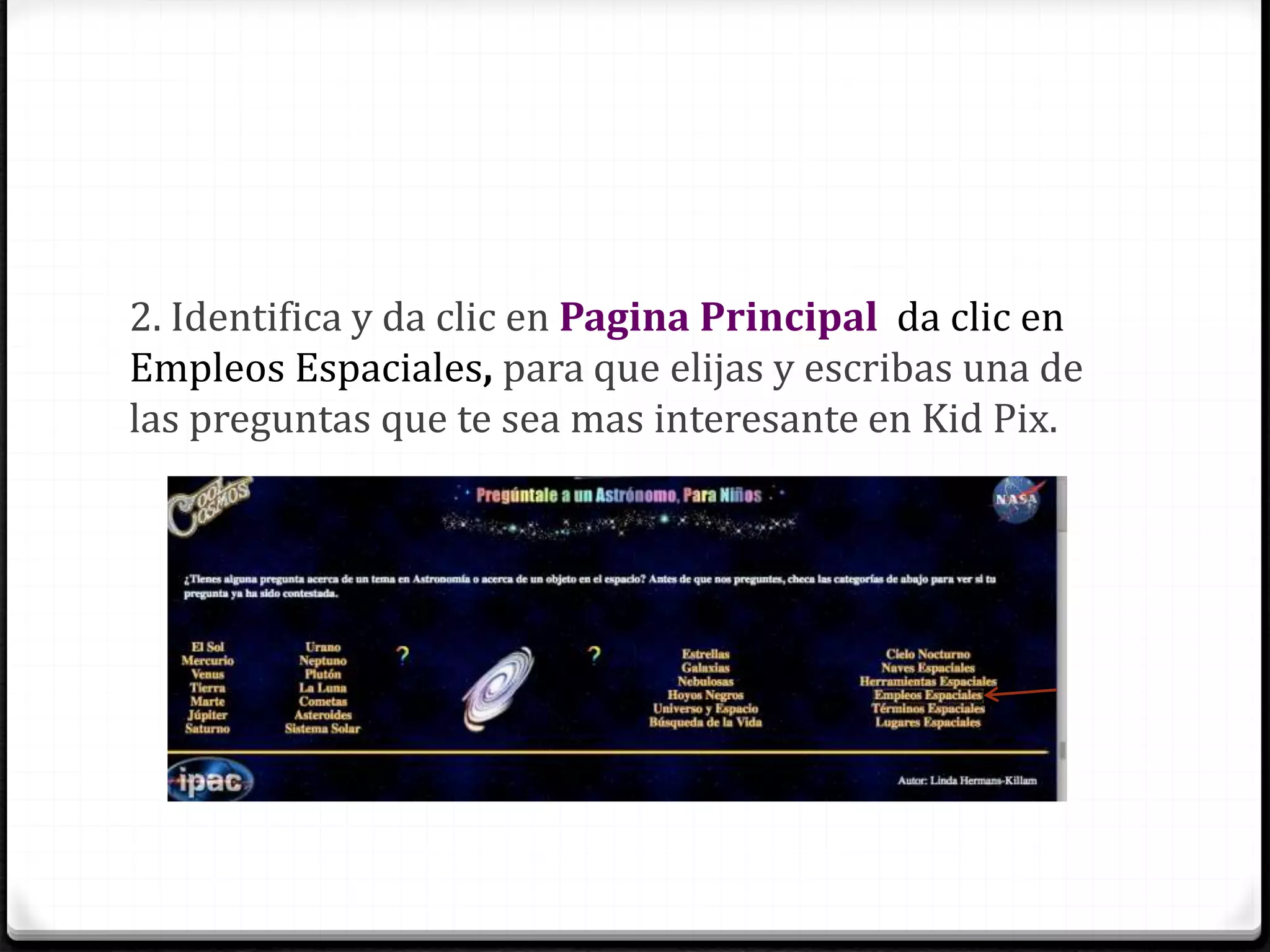 2. Identifica y da clic en Pagina Principal da clic en
Empleos Espaciales, para que elijas y escribas una de
las preguntas que te sea mas interesante en Kid Pix.
 