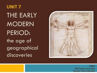 THE EARLY
MODERN
PERIOD:
the age of
geographical
discoveries
UNIT 7
2ºESO
IES Camilo José Cela
Teacher: Rocío Bautista
 