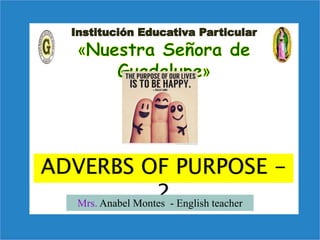 ADVERBS OF PURPOSE - 
2 
Mrs. Anabel Montes - English teacher 
 
