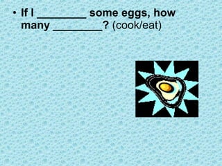 • If I ________ some eggs, how
many ________? (cook/eat)
 