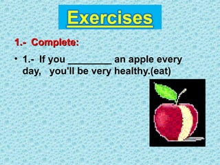 • 1.- If you ________ an apple every
day, you'll be very healthy.(eat)
1.- Complete:1.- Complete:
 