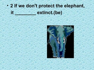 • 2 If we don't protect the elephant,
it ________ extinct.(be)
 