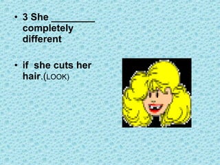 • 3 She ________
completely
different
• if she cuts her
hair.(LOOK)
 
