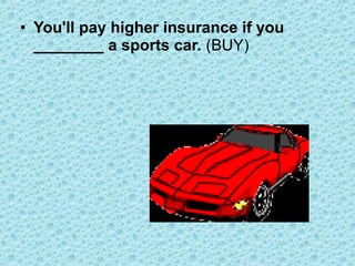 • You'll pay higher insurance if you
________ a sports car. (BUY)
 