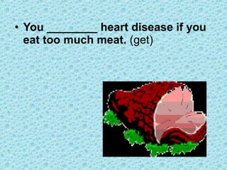 • You ________ heart disease if you
eat too much meat. (get)
 