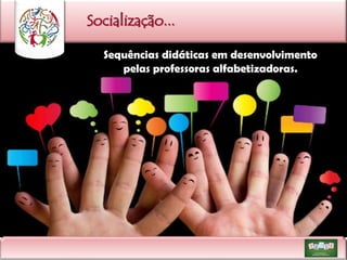Socialização...
Sequências didáticas em desenvolvimento
pelas professoras alfabetizadoras.

 