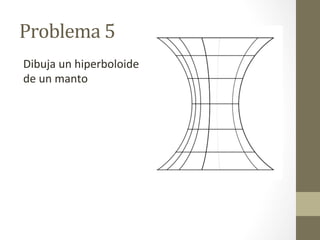 Problema	
  5	
  
Dibuja	
  un	
  hiperboloide	
  
de	
  un	
  manto	
  
 