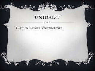 UNIDAD 7

 ARTE EN LA ÉPOCA CONTEMPORÁNEA
 