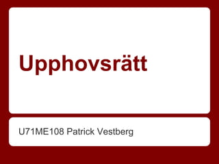Upphovsrätt

U71ME108 Patrick Vestberg
 