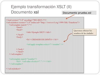 Ejemplo transformación XSLT (II)
Documento xsl
<?xml version="1.0" encoding="ISO-8859-1"?>
<xsl:stylesheet version="1.0" x...