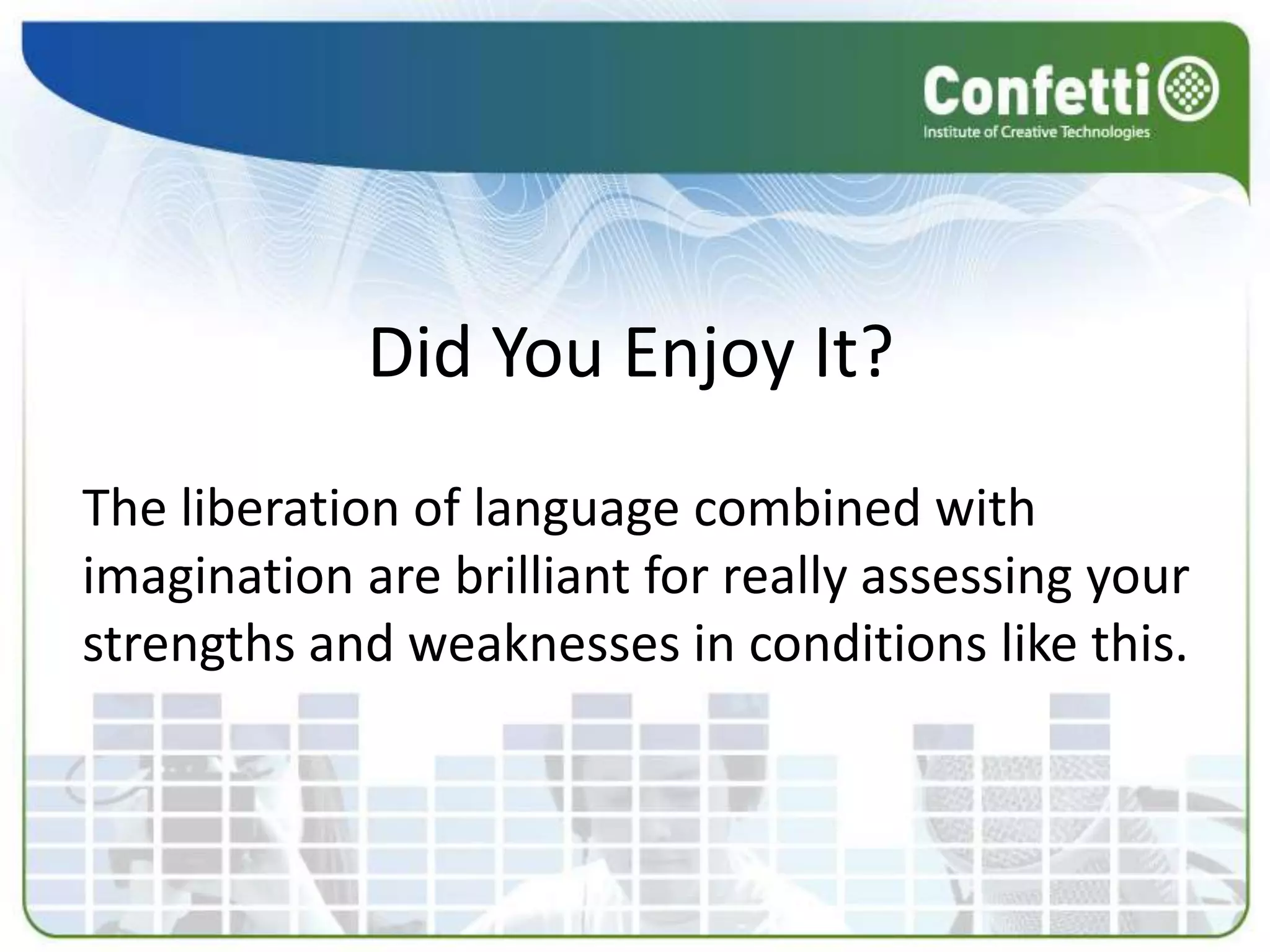 Did You Enjoy It?
The liberation of language combined with
imagination are brilliant for really assessing your
strengths and weaknesses in conditions like this.
 