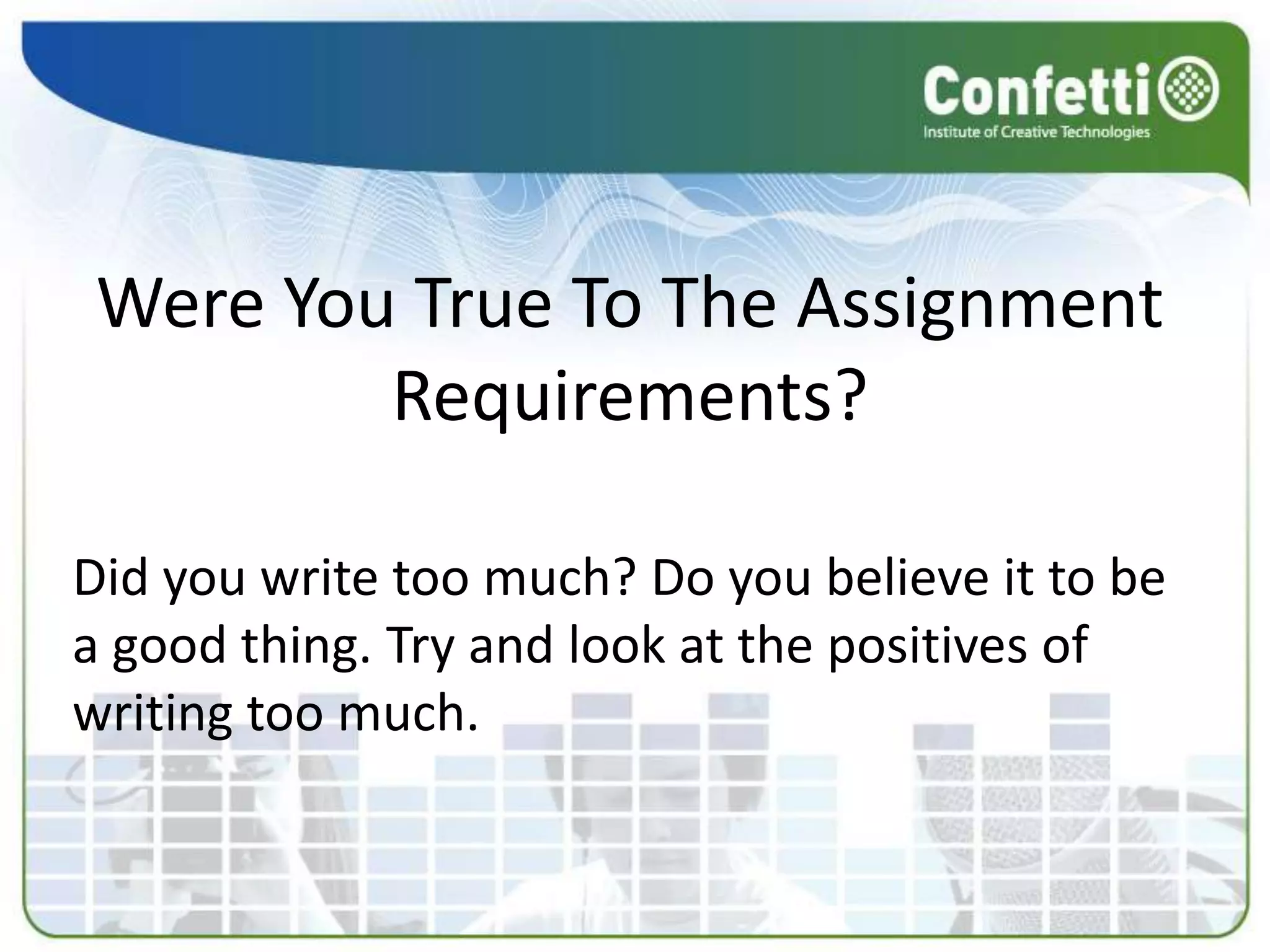 Were You True To The Assignment
         Requirements?

Did you write too much? Do you believe it to be
a good thing. Try and look at the positives of
writing too much.
 