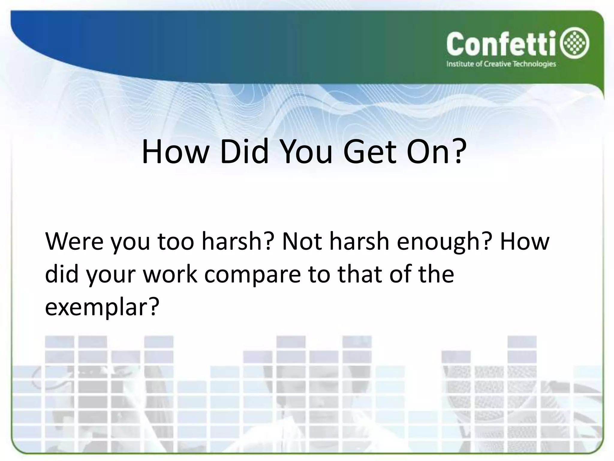 How Did You Get On?

Were you too harsh? Not harsh enough? How
did your work compare to that of the
exemplar?
 
