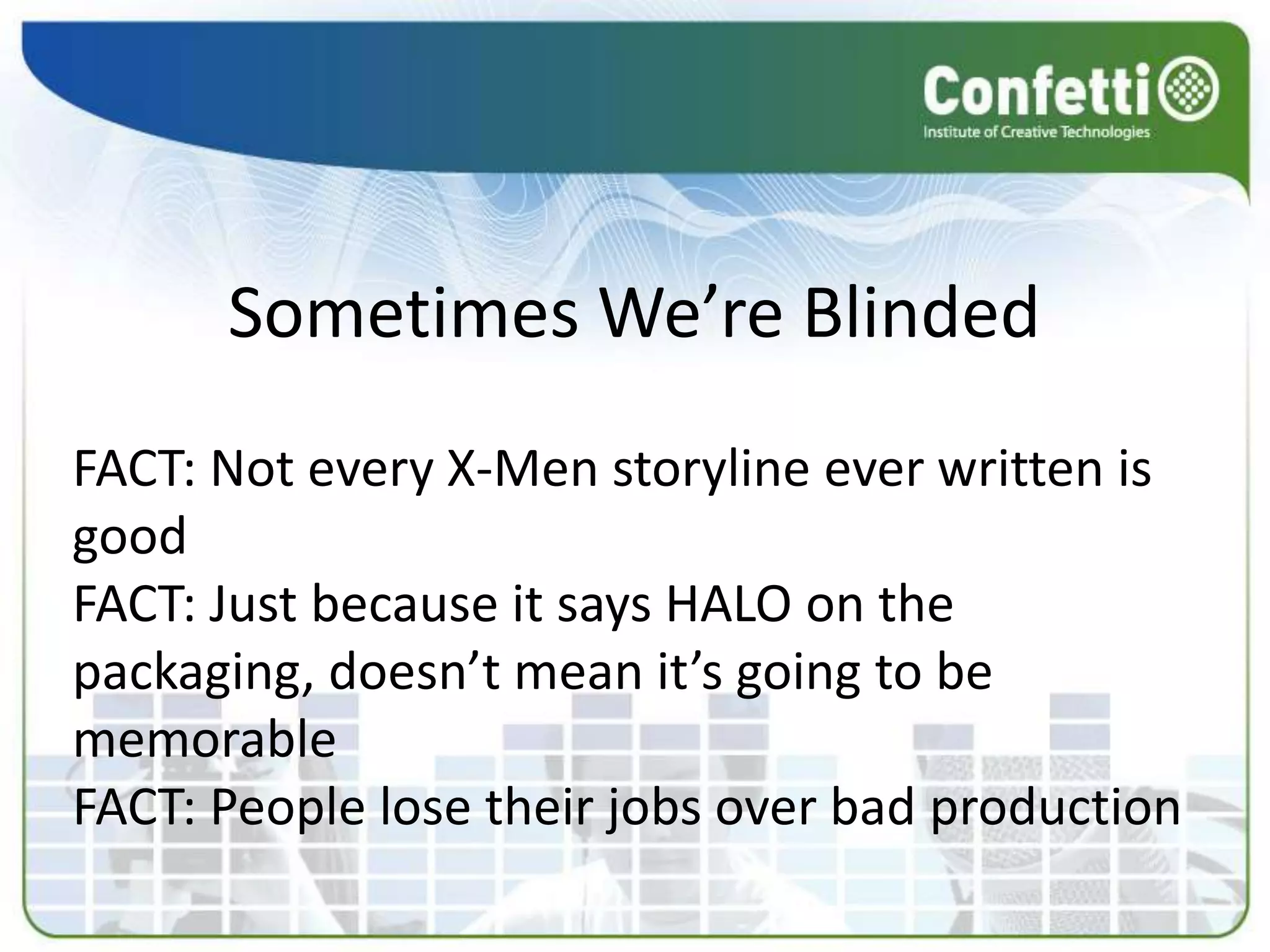 Sometimes We’re Blinded
FACT: Not every X-Men storyline ever written is
good
FACT: Just because it says HALO on the
packaging, doesn’t mean it’s going to be
memorable
FACT: People lose their jobs over bad production
 