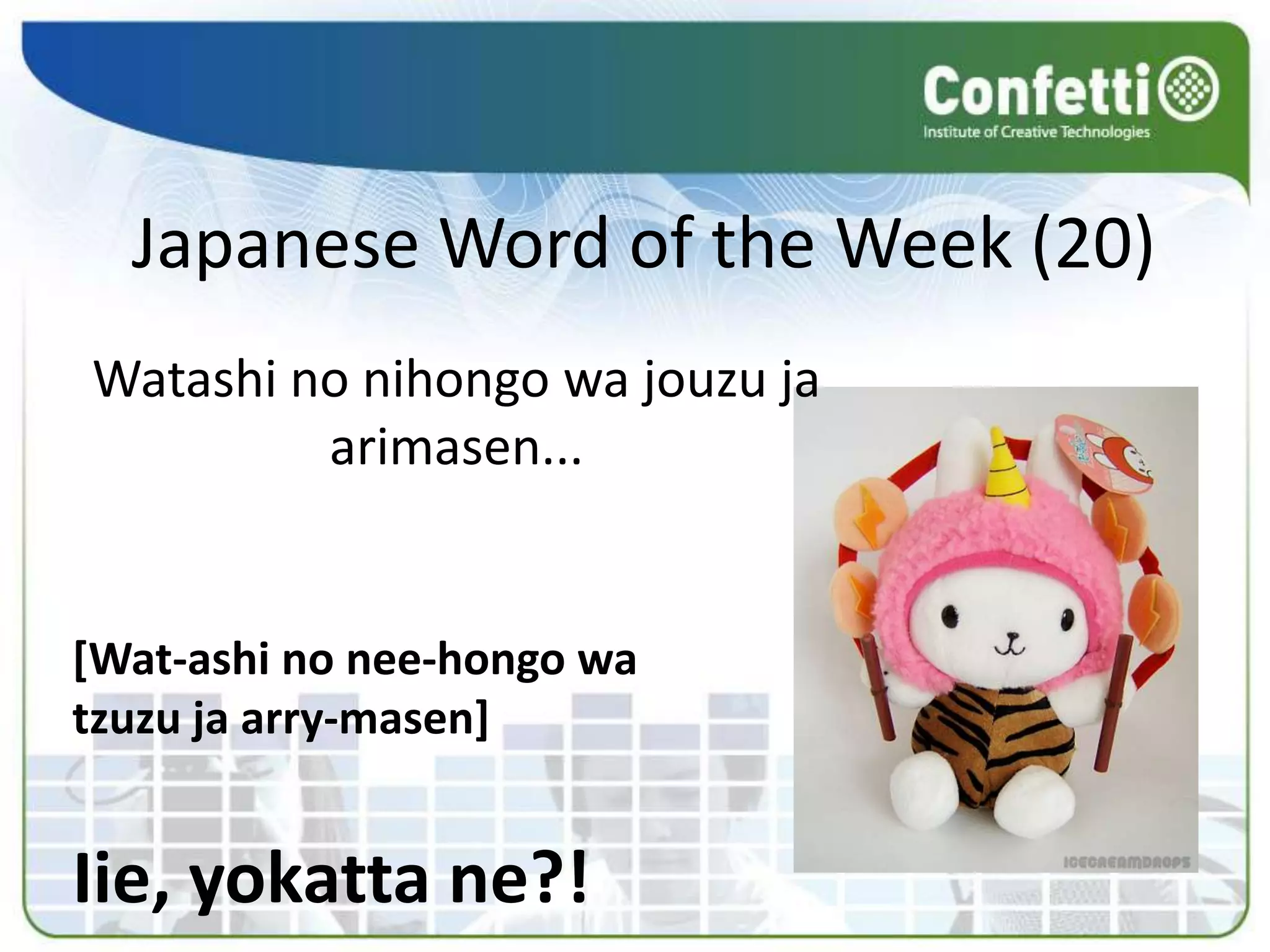 Japanese Word of the Week (20)
Watashi no nihongo wa jouzu ja
         arimasen...


[Wat-ashi no nee-hongo wa
tzuzu ja arry-masen]


Iie, yokatta ne?!
 