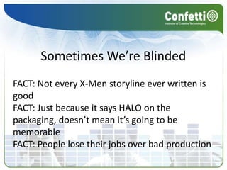 Sometimes We’re Blinded
FACT: Not every X-Men storyline ever written is
good
FACT: Just because it says HALO on the
packaging, doesn’t mean it’s going to be
memorable
FACT: People lose their jobs over bad production
 