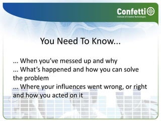 You Need To Know...
... When you’ve messed up and why
... What’s happened and how you can solve
the problem
... Where your influences went wrong, or right
and how you acted on it
 