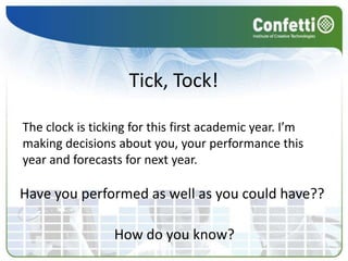 Tick, Tock!

The clock is ticking for this first academic year. I’m
making decisions about you, your performance this
year and forecasts for next year.

Have you performed as well as you could have??

                 How do you know?
 