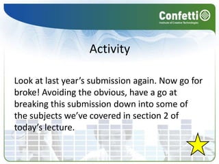 Activity

Look at last year’s submission again. Now go for
broke! Avoiding the obvious, have a go at
breaking this submission down into some of
the subjects we’ve covered in section 2 of
today’s lecture.
 