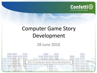 Computer Game Story Development28 June 2010Unit 72 Computer Game Story Development