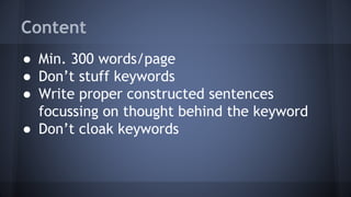 Content
● Min. 300 words/page
● Don’t stuff keywords
● Write proper constructed sentences
focussing on thought behind the keyword
● Don’t cloak keywords
 