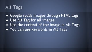 Alt Tags
● Google reads images through HTML tags
● Use Alt Tag for all images
● Use the context of the image in Alt Tags
● You can use keywords in Alt Tags
 