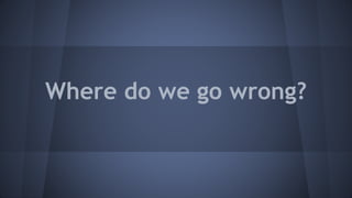Where do we go wrong?
 