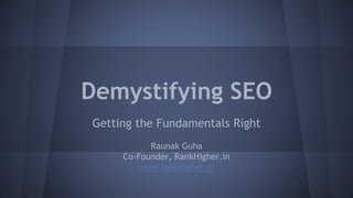 Demystifying SEO
Getting the Fundamentals Right
Raunak Guha
Co-Founder, RankHigher.in
www.rankhigher.in
 