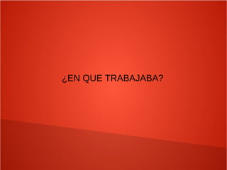 ¿EN QUE TRABAJABA?