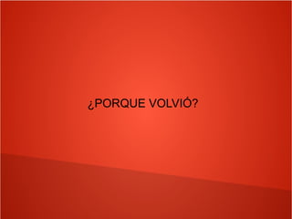 ¿PORQUE VOLVIÓ?