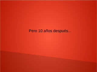 Pero 10 años después...