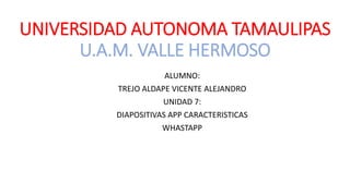 UNIVERSIDAD AUTONOMA TAMAULIPAS
U.A.M. VALLE HERMOSO
ALUMNO:
TREJO ALDAPE VICENTE ALEJANDRO
UNIDAD 7:
DIAPOSITIVAS APP CARACTERISTICAS
WHASTAPP
 