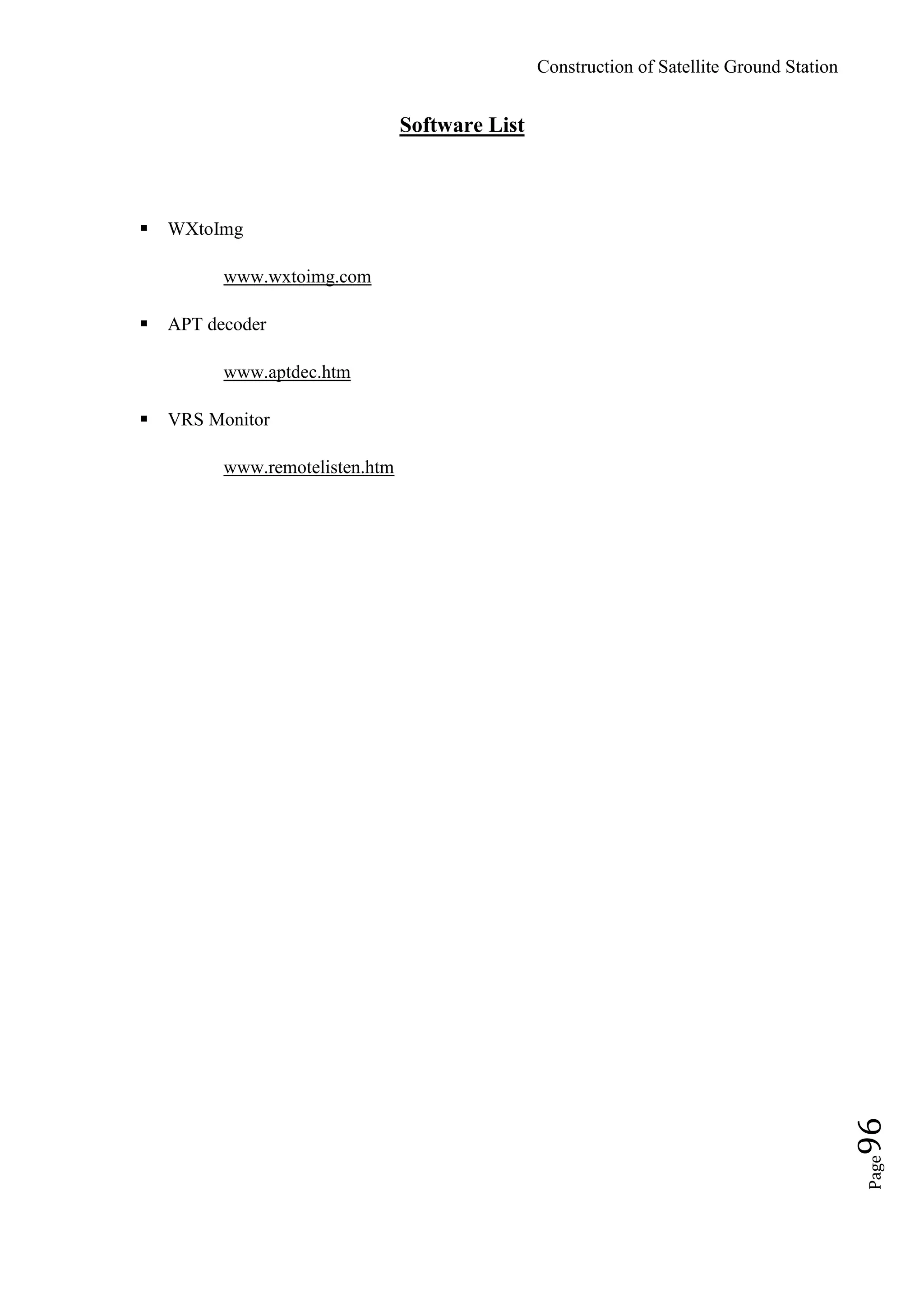 Construction of Satellite Ground Station
Page96
Software List
 WXtoImg
www.wxtoimg.com
 APT decoder
www.aptdec.htm
 VRS Monitor
www.remotelisten.htm
 