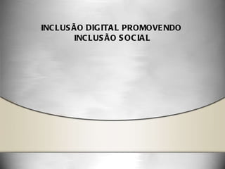 INCLUSÃO  DIGITAL  PROMOVENDO  INCLUSÃO  SOCIAL 