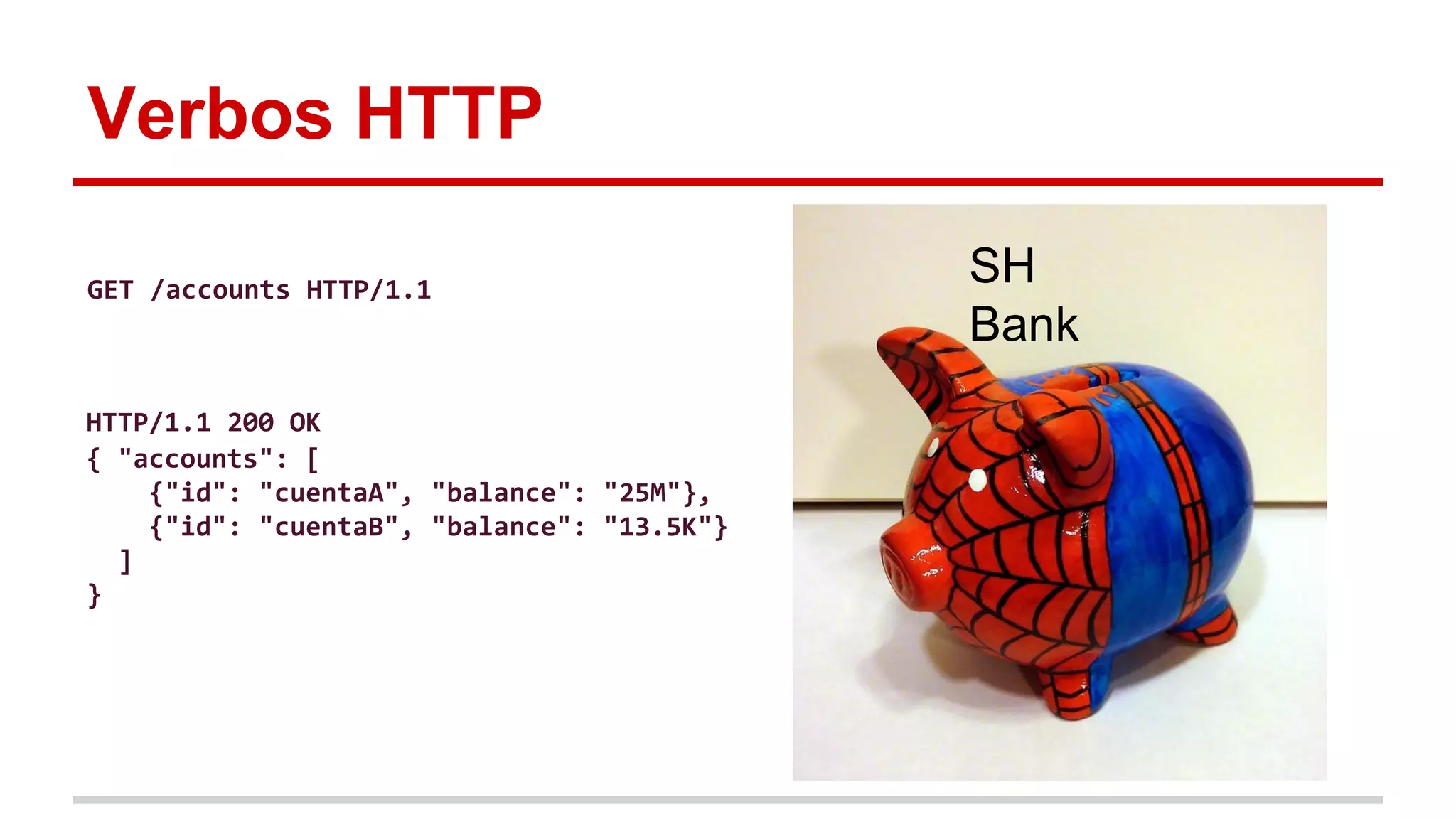 Verbos HTTP
SH
Bank
GET /accounts HTTP/1.1
HTTP/1.1 200 OK
{ "accounts": [
{"id": "cuentaA", "balance": "25M"},
{"id": "cuentaB", "balance": "13.5K"}
]
}
 