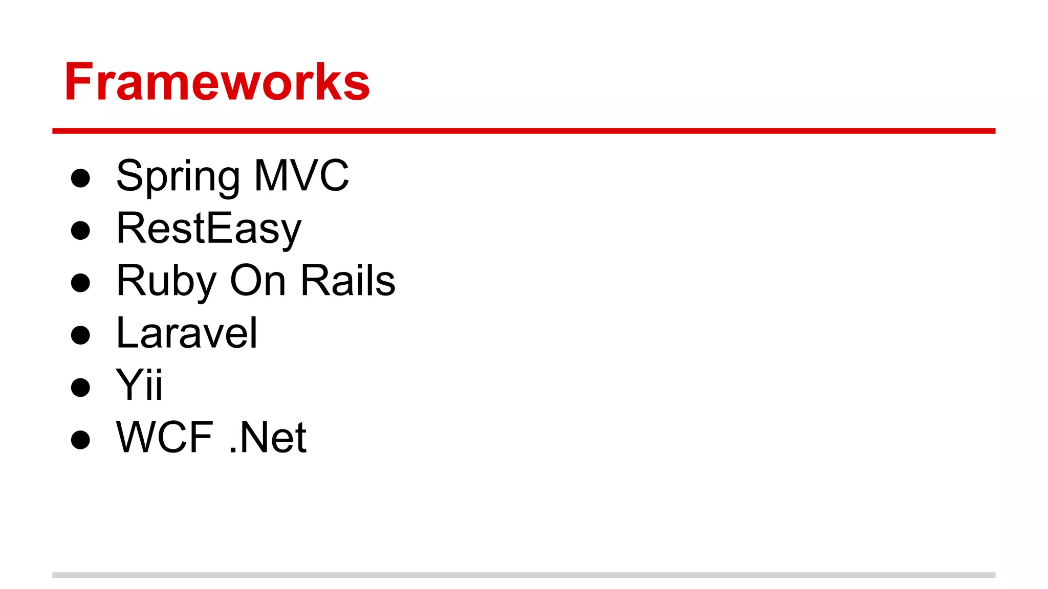 Frameworks
● Spring MVC
● RestEasy
● Ruby On Rails
● Laravel
● Yii
● WCF .Net
 