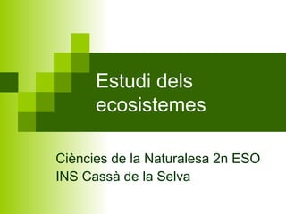 Estudi dels
      ecosistemes

Ciències de la Naturalesa 2n ESO
INS Cassà de la Selva
 