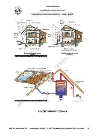 Facultad de Ingeniería
UNIVERSIDAD NACIONAL DE LA PLATA
FUNDAMENTOS DE INGENIERIA AMBIENTAL - Catedra Q 0850
PROF. ING INES M SANTANA Dto.INGENIERIA QUIMICA - CÁTEDRA FUNDAMENTIOS DE INGENIERIA AMBIENTAL Q0850 26
ELECTRICIDAD FOTOVOLTAICA
 