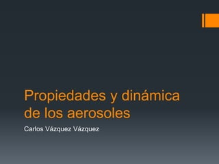 Propiedades y dinámica
de los aerosoles
Carlos Vázquez Vázquez
 