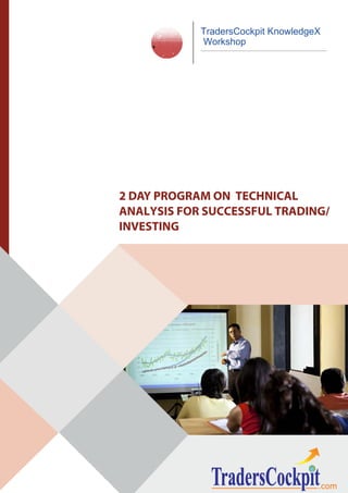 2 DAY PROGRAM ON TECHNICAL
ANALYSIS FOR SUCCESSFUL TRADING/
INVESTING
TradersCockpit KnowledgeX
Workshop
 