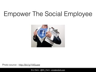 Eric Clark - @EA_Clark - ericalainclark.com
Empower The Social Employee
Photo source - http://bit.ly/1I45uwe
 