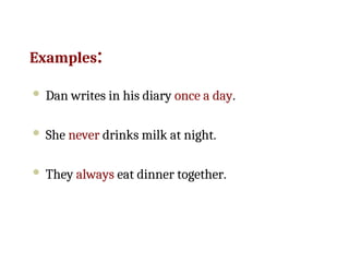 Examples:
 Dan writes in his diary once a day.
 She never drinks milk at night.
 They always eat dinner together.
 