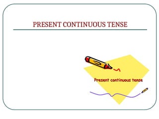 PRESENT CONTINUOUS TENSE
 