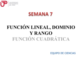 FUNCIÓN LINEAL, DOMINIO
Y RANGO
FUNCIÓN CUADRÁTICA
EQUIPO DE CIENCIAS
 