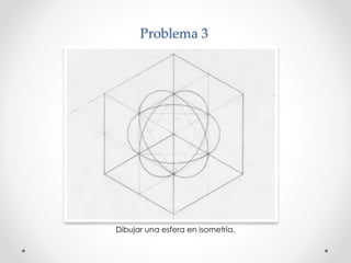 Problema 3 
Dibujar una esfera en isometría. 
 