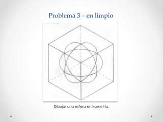 Problema 3 – en limpio 
Dibujar una esfera en isometría. 
 