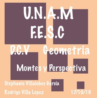 U.N.A.M
F.E.S.C
D.C.V Geometria
Montes y Perspectiva
Rodrigo Villa Lopez
Stephanie Villalobos García
17/10/16
 
