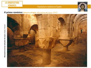 LA ARQUITECTURA
                                            ROMÁNICA
                                                          Arquitectura románica en España

          El primer románico: Navarra y Aragón. Monasterio de Leyre          (1057)
Monasterio de San Salvador de Leyre. Cripta. Interior
 