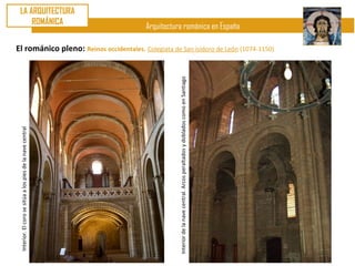 LA ARQUITECTURA
     ROMÁNICA
                                                            Arquitectura románica en España

El románico pleno: Reinos occidentales. Colegiata de San isidoro de León (1074-1150)




                                                                       Interior de la nave central. Arcos peraltados y doblados como en Santiago
 Interior. El coro se sitúa a los pies de la nave central
 